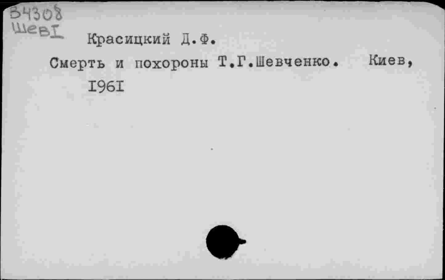 ﻿ЧЗсЛ
Красицкий Д.Ф.
Смерть и похороны Т.Г.Шевченко.
Киев
1961